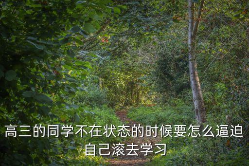 高三的同學不在狀態的時候要怎么逼迫自己滾去學習