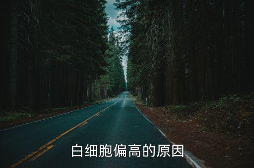 血常規白細胞偏高是什么原因，血常規化驗中白細胞過高會是什么病因