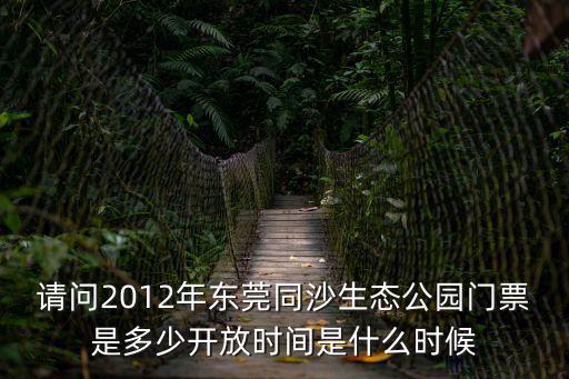 東莞同沙生態園西北門，請問2012年東莞同沙生態公園門票是多少開放時間是什么時候