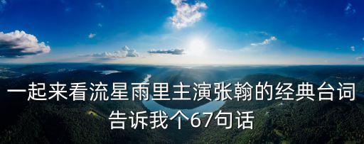 一起來看流星雨里主演張翰的經典臺詞告訴我個67句話