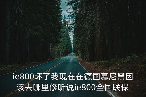 ie800壞了我現在在德國慕尼黑因該去哪里修聽說ie800全國聯保