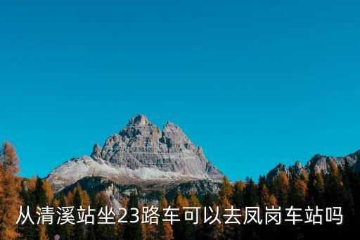 從清溪站坐23路車可以去鳳崗車站嗎