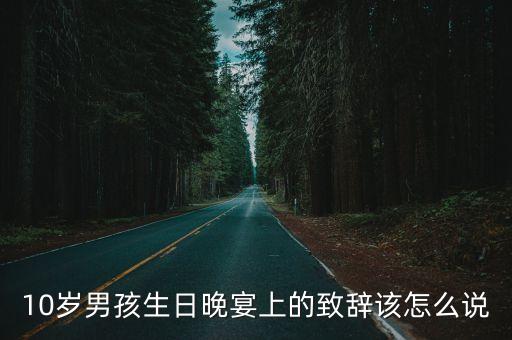 十歲生日宴會致辭，10歲男孩生日晚宴上的致辭該怎么說