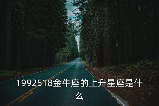 金牛座上升星座，1992518金牛座的上升星座是什么