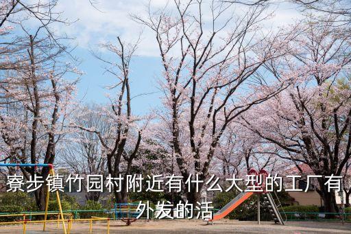 寮步鎮竹園村附近有什么大型的工廠有外發的活