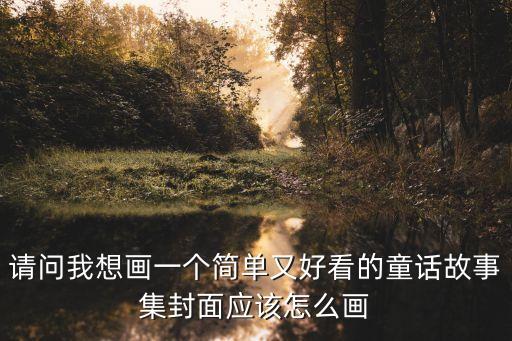 又簡單又漂亮的封面畫，請問我想畫一個簡單又好看的童話故事集封面應該怎么畫
