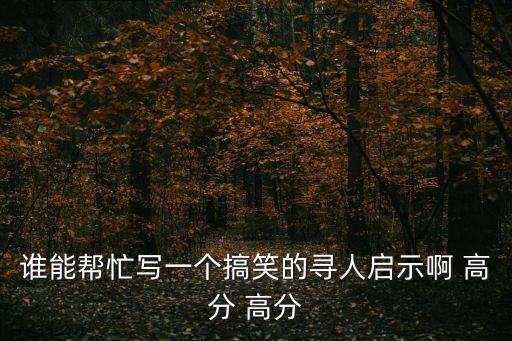 誰能幫忙寫一個搞笑的尋人啟示啊 高分 高分