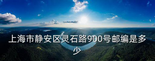上海市靜安區靈石路900號郵編是多少