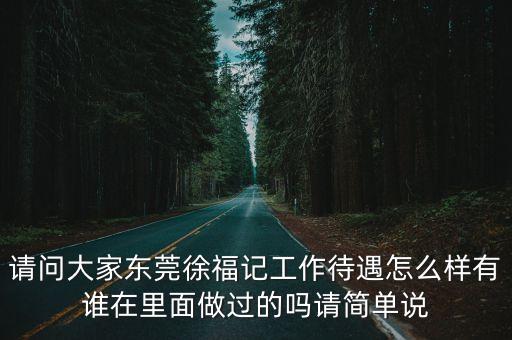 東莞徐福記上班怎么樣，東莞徐福記待遇怎么樣上班戴帽子嗎女孩多嗎如實回答謝謝