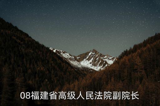 08福建省高級人民法院副院長