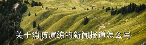 關于消防演練的新聞報道怎么寫