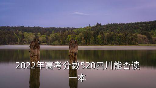 2022年高考分數520四川能否讀一本