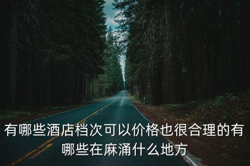 有哪些酒店檔次可以價格也很合理的有哪些在麻涌什么地方