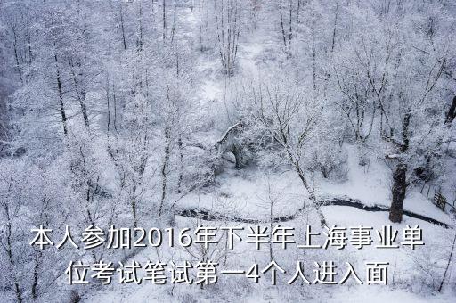 本人參加2016年下半年上海事業單位考試筆試第一4個人進入面
