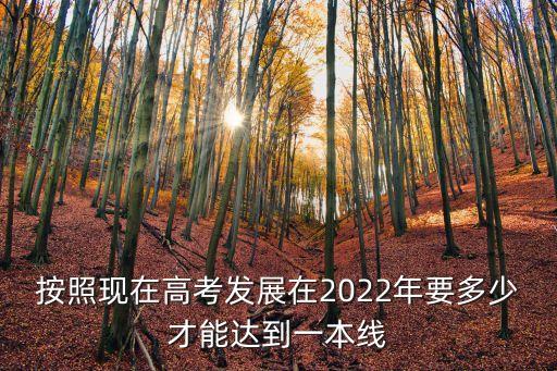 按照現在高考發展在2022年要多少才能達到一本線