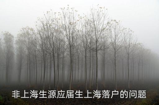上海市非本市戶籍畢業生落戶，非上海生源應屆生上海落戶的問題