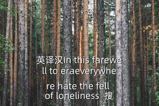 英譯漢In this farewell to eraeverywhere hate the fell of loneliness  搜