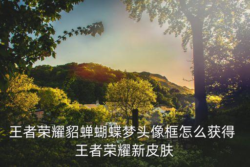 王者榮耀貂蟬圖片，貂蟬圖片啊