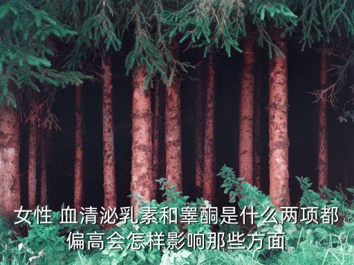 女性 血清泌乳素和睪酮是什么兩項都偏高會怎樣影響那些方面