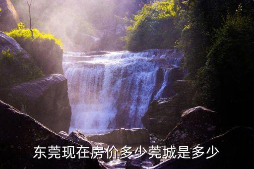 東莞現在房價多少莞城是多少