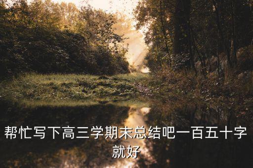 高三期末總結，幫忙寫下高三學期末總結吧一百五十字就好