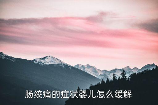 新生兒腸絞痛的癥狀和緩解辦法，嬰兒腸絞痛什么癥狀 怎么辦