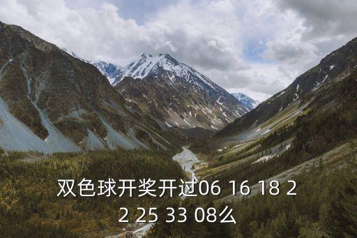 雙色球開獎開過06 16 18 22 25 33 08么