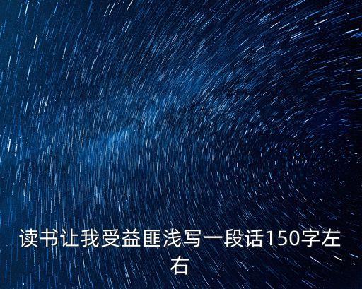 使我受益匪淺，讀書讓我受益匪淺寫一段話150字左右