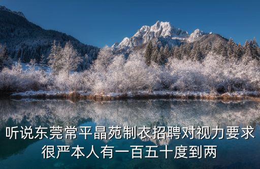 東莞燙衣師傅招聘，聽說東莞常平晶苑制衣招聘對視力要求很嚴本人有一百五十度到兩
