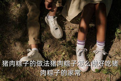 豬肉粽，怎么做豬肉粽才好吃 豬肉粽的做法步驟