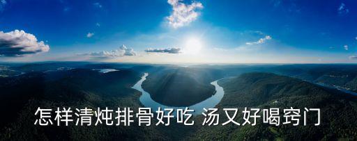 怎樣清燉排骨好吃 湯又好喝竅門