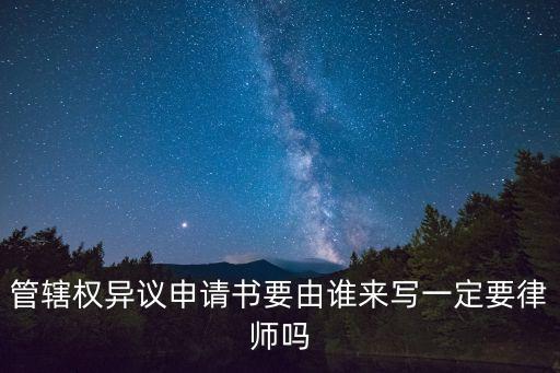 管轄權異議書，管轄權異議申請書要由誰來寫一定要律師嗎