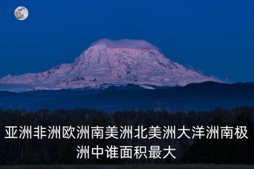 亞洲非洲歐洲南美洲北美洲大洋洲南極洲中誰面積最大