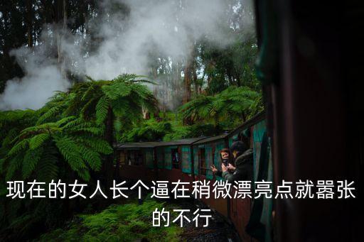 現在的女人長個逼在稍微漂亮點就囂張的不行