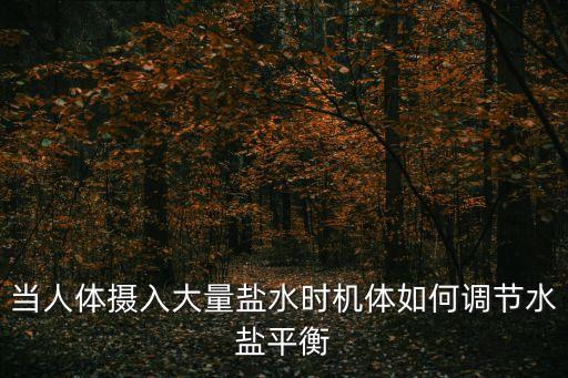當(dāng)人體攝入大量鹽水時(shí)機(jī)體如何調(diào)節(jié)水鹽平衡
