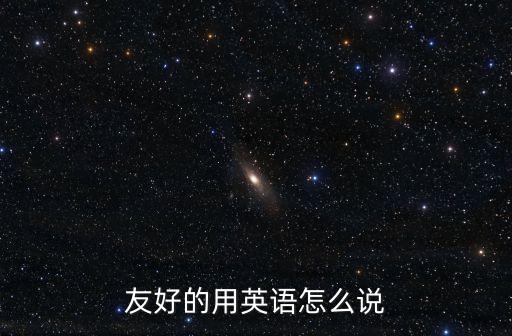 友好的用英語怎么說