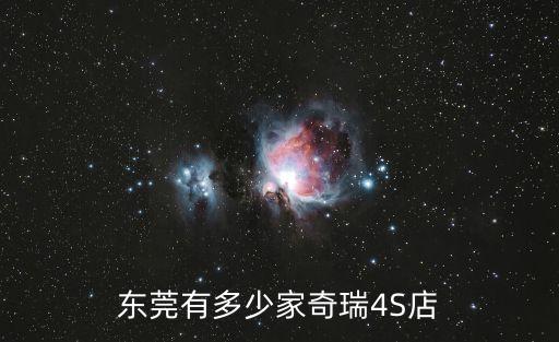 東莞有幾個(gè)奇瑞4s店，廣州東莞有多少家奇瑞汽車的4S店