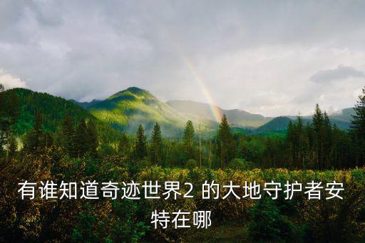 大地守護(hù)者，有誰知道奇跡世界2 的大地守護(hù)者安特在哪