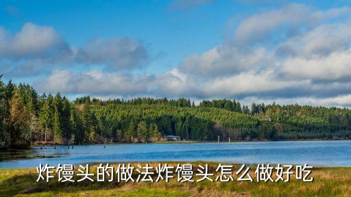 炸饅頭的做法，炸饅頭的做法炸饅頭怎么做好吃