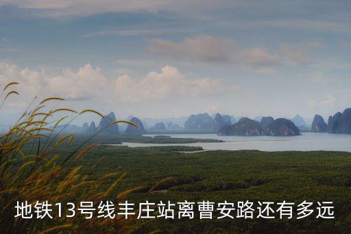 地鐵13號線豐莊站離曹安路還有多遠