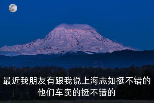 最近我朋友有跟我說上海志如挺不錯(cuò)的他們車賣的挺不錯(cuò)的