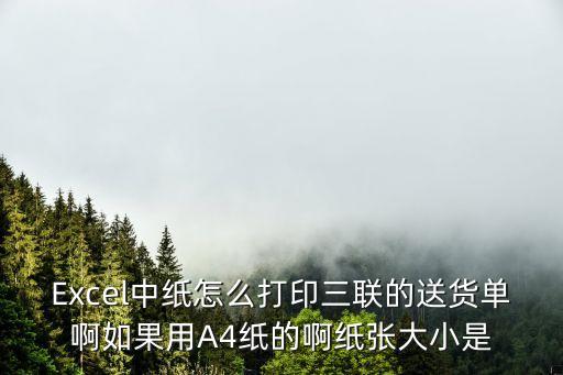 Excel中紙怎么打印三聯的送貨單啊如果用A4紙的啊紙張大小是