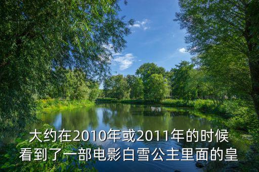 大約在2010年或2011年的時候看到了一部電影白雪公主里面的皇