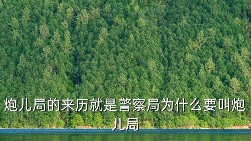 炮兒局的來歷就是警察局為什么要叫炮兒局