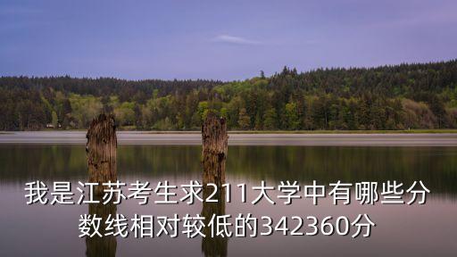 我是江蘇考生求211大學中有哪些分數線相對較低的342360分