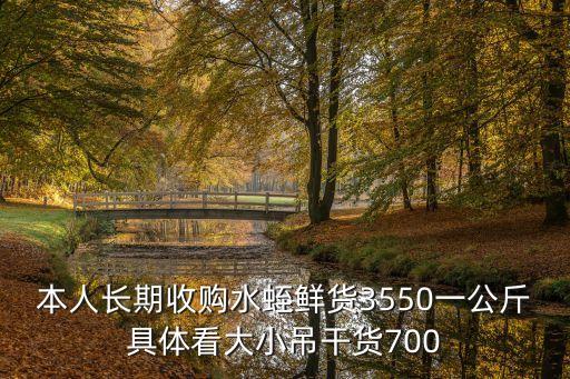 本人長期收購水蛭鮮貨3550一公斤具體看大小吊干貨700