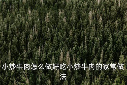 小炒牛肉怎么做好吃小炒牛肉的家常做法