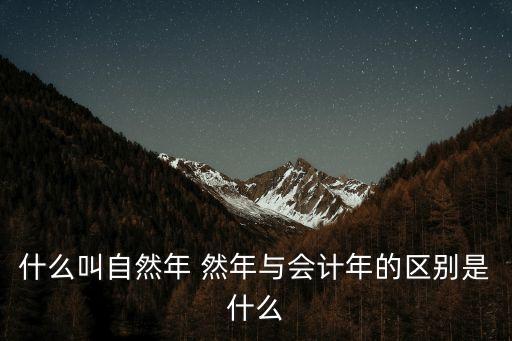 什么叫自然年 然年與會計年的區別是什么