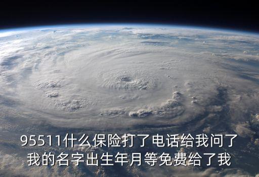 95511什么保險打了電話給我問了我的名字出生年月等免費給了我