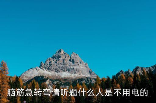 腦筋急轉彎請聽題什么人是不用電的